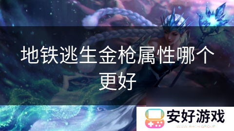 地铁逃生金枪属性哪个更好