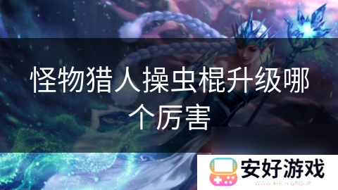 怪物猎人操虫棍升级哪个厉害