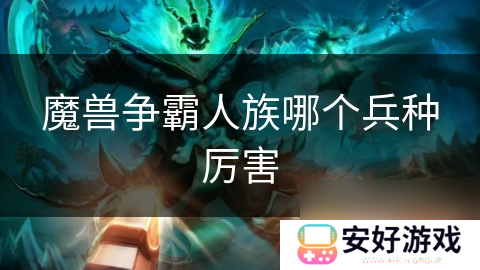 魔兽争霸人族哪个兵种厉害