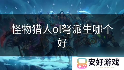 怪物猎人ol弩派生哪个好