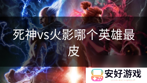 死神vs火影哪个英雄最皮