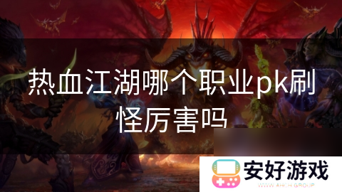 热血江湖哪个职业pk刷怪厉害吗