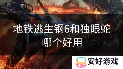 地铁逃生钢6和独眼蛇哪个好用