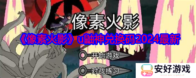 像素火影u鼬神兑换码有哪些 像素火影u鼬神兑换码2024最新一览