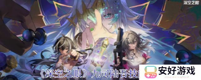 深空之眼九司陆吾技能分析 九司陆吾培养分析[多图]图片1