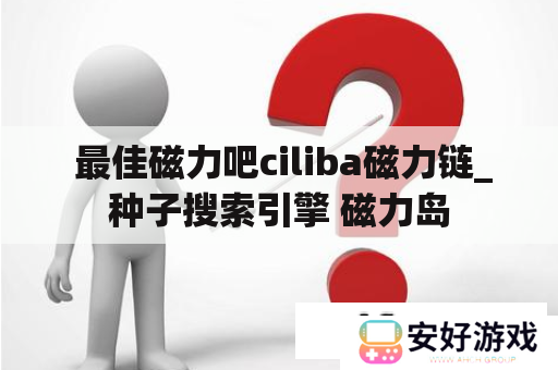  最佳磁力吧ciliba磁力链_种子搜索引擎 磁力岛