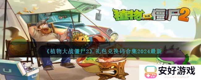 植物大战僵尸2兑换码2024最新 pvz22024最新礼包码大全