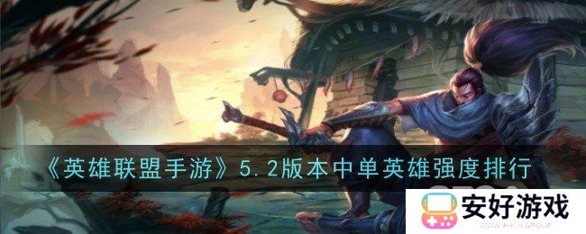 英雄联盟手游5.2中单强势英雄一览 英雄联盟手游5.2中单上分英雄推荐