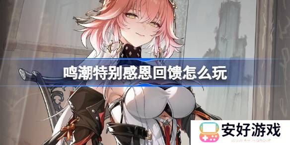 鸣潮特别感恩回馈怎么玩 鸣潮特别感恩回馈活动一览