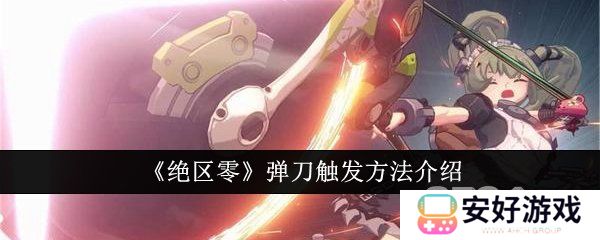 绝区零弹刀如何进行触发 绝区零弹刀触发攻略大全