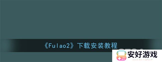 Fulao2下载通道是什么 Fulao2下载安装教程一览