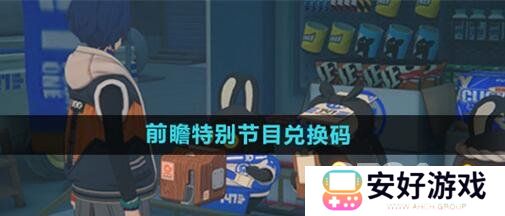 绝区零公测前瞻兑换码有哪些 公测前瞻直播兑换码分享