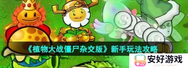 植物大战僵尸杂交版新手怎么玩 植物大战僵尸杂交版新手教程一览