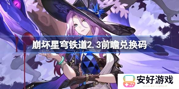 崩坏星穹铁道2.3前瞻兑换码 崩铁2.3前瞻兑换码大全