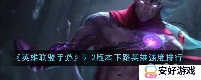 英雄联盟手游5.2下路AD强势英雄一览 英雄联盟手游5.2下路AD上分英雄推荐