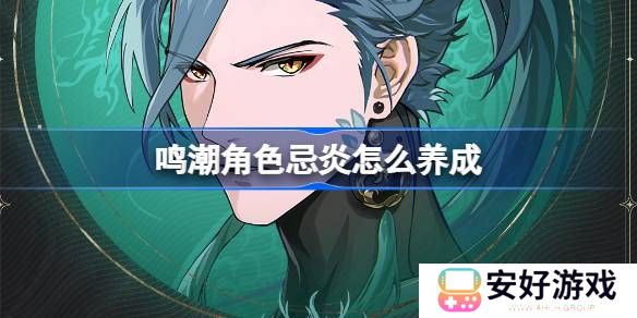 鸣潮角色忌炎怎么养成 鸣潮忌炎养成攻略大全